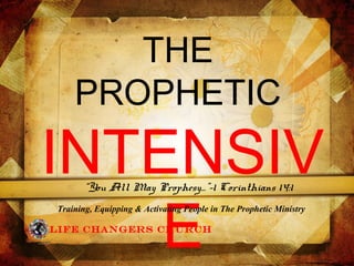 THE
PROPHETIC
INTENSIV
ELife Changers Church
“You All May Prophesy…”-1 Corinthians 14:1
Training, Equipping & Activating People in The Prophetic Ministry
 