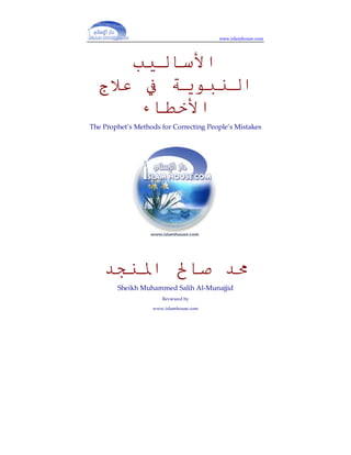 www.islamhouse.com




                                        ‫ا‬
  ‫ج‬                                                  ‫ا‬
               ‫ء‬                        ‫ا‬
The Prophet’s Methods for Correcting People’s Mistakes




                   ‫ا‬
        Sheikh Muhammed Salih Al-Munajjid
                      Reviewed by

                   www.islamhouse.com
 