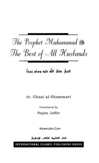 Dr. G h a z i a l-S h a m m a r i
T r a n s la t e d by
N ajw a Jaffer
Kalamullah.Com
INTERNATIONAL ISLAMIC PUBLISHING HOUSE
the prophet Mohammad
The Best of All Husbands
 