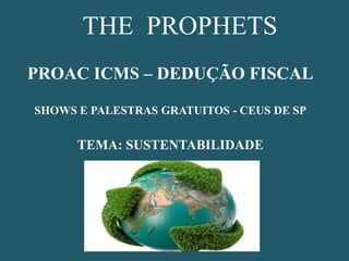 THE PROPHETS
PROAC ICMS – DEDUÇÃO FISCAL
SHOWS E PALESTRAS GRATUITOS - CEUS DE SP

TEMA: SUSTENTABILIDADE

 