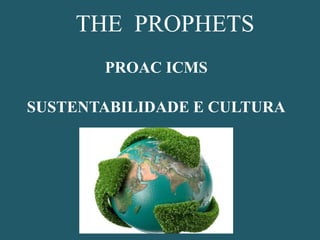 THE PROPHETS
PROAC ICMS
SUSTENTABILIDADE E CULTURA
 