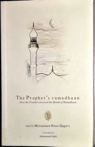 The Prophet’s ramadhaan
How the Prophet observed the Month of Ramadhaan
mufti Muhammad Khan Qaadri
Translated by
Muhammad Sajid
 