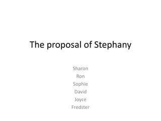 The proposal of Stephany Sharon  Ron Sophie David Joyce Fredster 