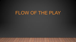 FLOW OF THE PLAY
 
