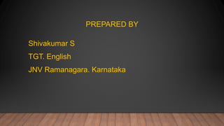 PREPARED BY
Shivakumar S
TGT. English
JNV Ramanagara. Karnataka
 