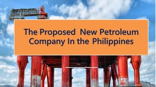 The Proposed New Petroleum
Company In the Philippines
 