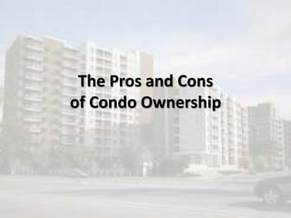 The Pros and Cons
of Condo Ownership
 