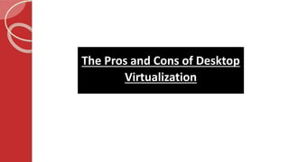 The Pros and Cons of Desktop
Virtualization
 