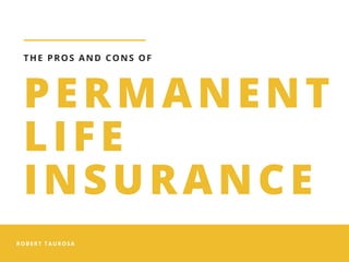 ROBERT TAUROSA
PERMANENT
LIFE
INSURANCE
THE PROS AND CONS OF
 