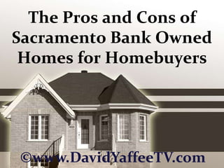 The Pros and Cons of Sacramento Bank Owned Homes for Homebuyers ©www.DavidYaffeeTV.com 
