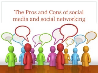 The Pros and Cons of social
media and social networking
 