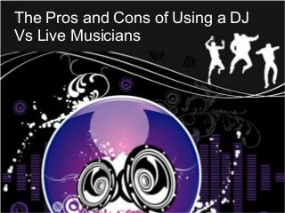 The Pros and Cons of Using a DJ
Vs Live Musicians
 