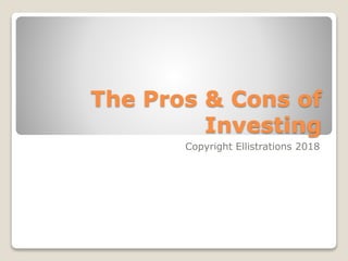 The Pros & Cons of
Investing
Copyright Ellistrations 2018
 
