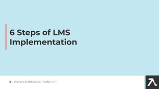 6 Steps of LMS
Implementation
5 | WWW.LAMBDASOLUTIONS.NET
 