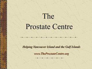 Helping Vancouver Island and the Gulf Islands www.TheProstateCentre.org The  Prostate Centre 