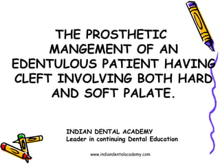 THE PROSTHETIC
MANGEMENT OF AN
EDENTULOUS PATIENT HAVING
CLEFT INVOLVING BOTH HARD
AND SOFT PALATE.
INDIAN DENTAL ACADEMY
Leader in continuing Dental Education
www.indiandentalacademy.com
 