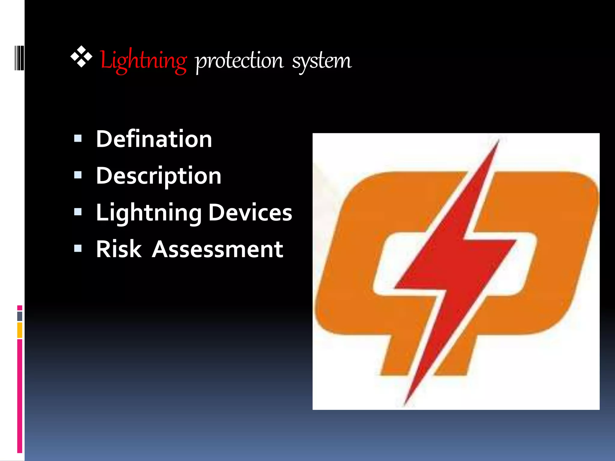 Lightning protection system
 Defination
 Description
 Lightning Devices
 Risk Assessment
 