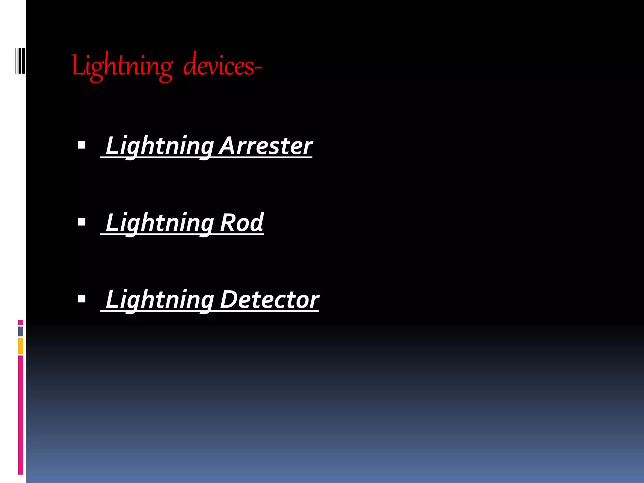 Lightning devices-
 Lightning Arrester
 Lightning Rod
 Lightning Detector
 