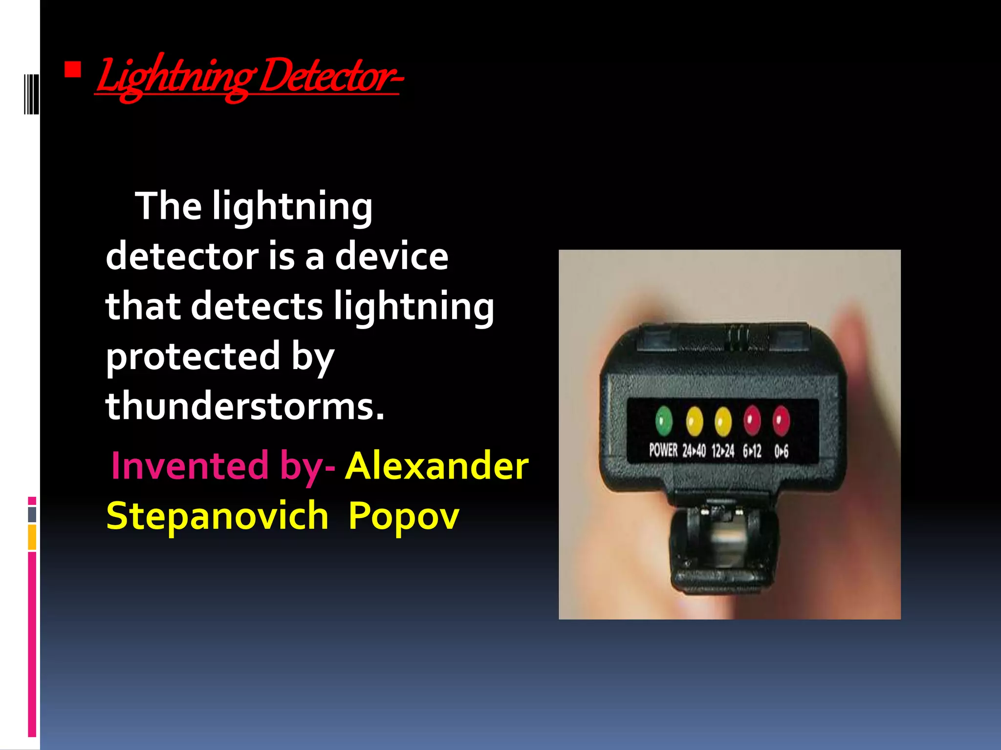 LightningDetector-
The lightning
detector is a device
that detects lightning
protected by
thunderstorms.
Invented by- Alexander
Stepanovich Popov
 