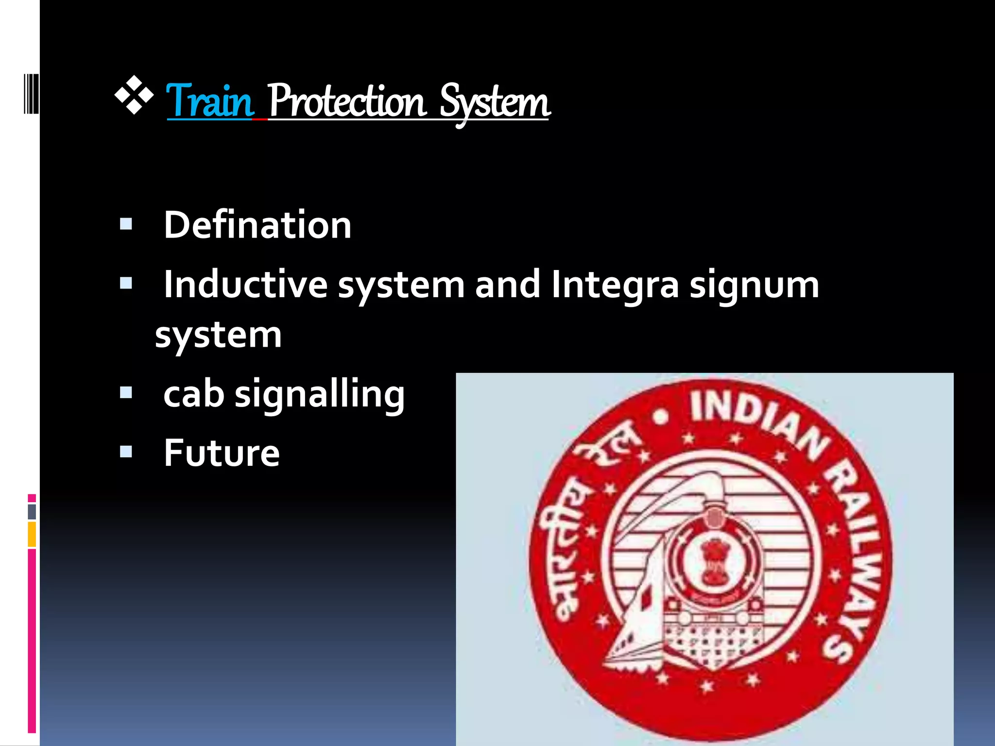 Train Protection System
 Defination
 Inductive system and Integra signum
system
 cab signalling
 Future
 
