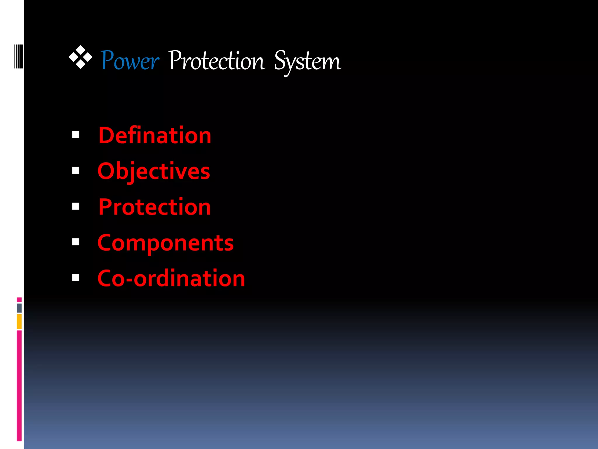  Power Protection System
 Defination
 Objectives
 Protection
 Components
 Co-ordination
 