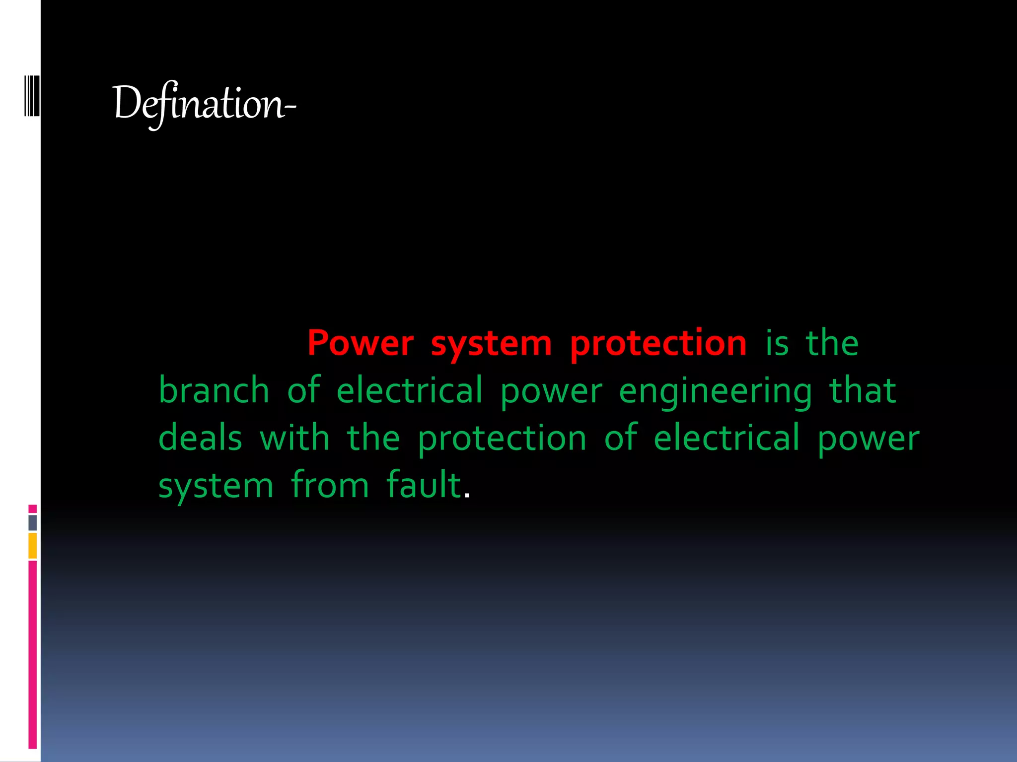 Defination-
Power system protection is the
branch of electrical power engineering that
deals with the protection of electrical power
system from fault.
 