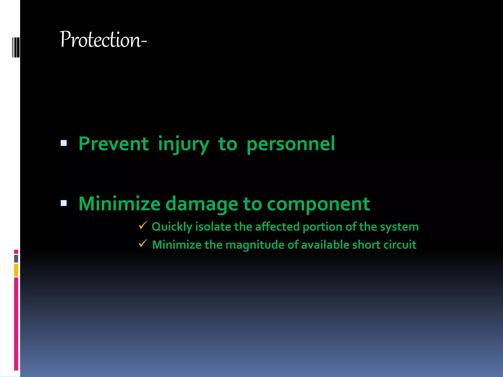 Protection-
 Prevent injury to personnel
 Minimize damage to component
 Quickly isolate the affected portion of the system
 Minimize the magnitude of available short circuit
 