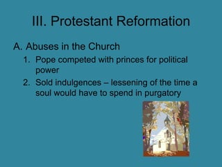 III. Protestant ReformationAbuses in the ChurchPope competed with princes for political powerSold indulgences – lessening of the time a soul would have to spend in purgatory