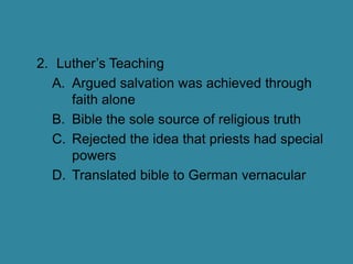 Luther’s TeachingArgued salvation was achieved through faith aloneBible the sole source of religious truthRejected the idea that priests had special powersTranslated bible to German vernacular