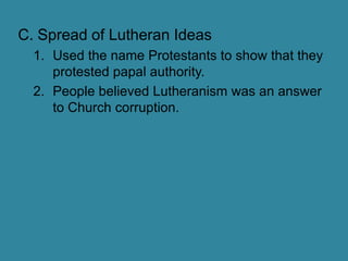 Spread of Lutheran IdeasUsed the name Protestants to show that they protested papal authority.People believed Lutheranism was an answer to Church corruption.
