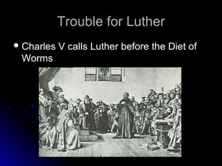 Trouble for LutherTrouble for Luther
 Charles V calls Luther before the Diet ofCharles V calls Luther before the Diet of
WormsWorms
 