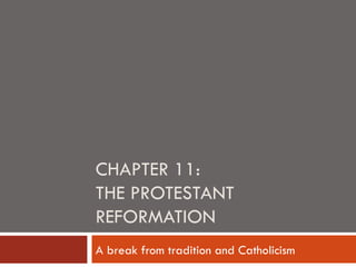CHAPTER 11:
THE PROTESTANT
REFORMATION
A break from tradition and Catholicism
 