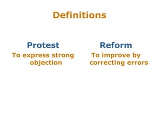 Definitions
Protest
To express strong
objection
Reform
To improve by
correcting errors
 