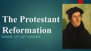 The Protestant
Reformation
EUROPE, 13TH-16TH CENTURY
 