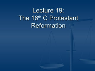 Lecture 19: The 16 th  C Protestant Reformation 