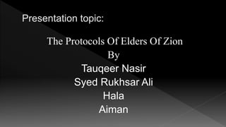 The Protocols Of Elders Of Zion
By
Tauqeer Nasir
Syed Rukhsar Ali
Hala
Aiman
 