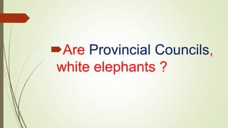 Are Provincial Councils,
white elephants ?
 