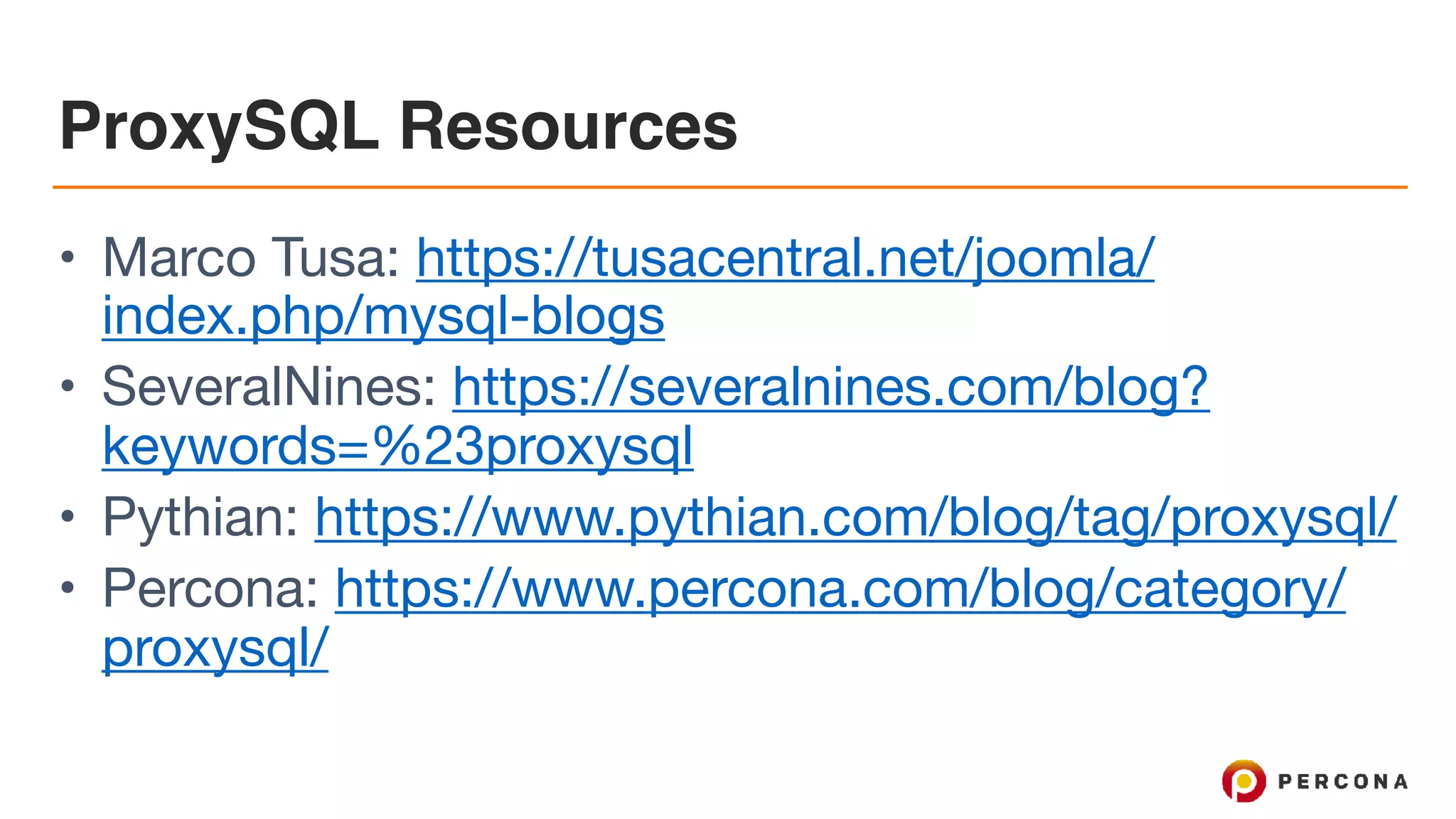 ProxySQL Resources • Marco Tusa: https://tusacentral.net/joomla/ index.php/mysql-blogs • SeveralNines: https://severalnines.com/blog? keywords=%23proxysql • Pythian: https://www.pythian.com/blog/tag/proxysql/ • Percona: https://www.percona.com/blog/category/ proxysql/ 