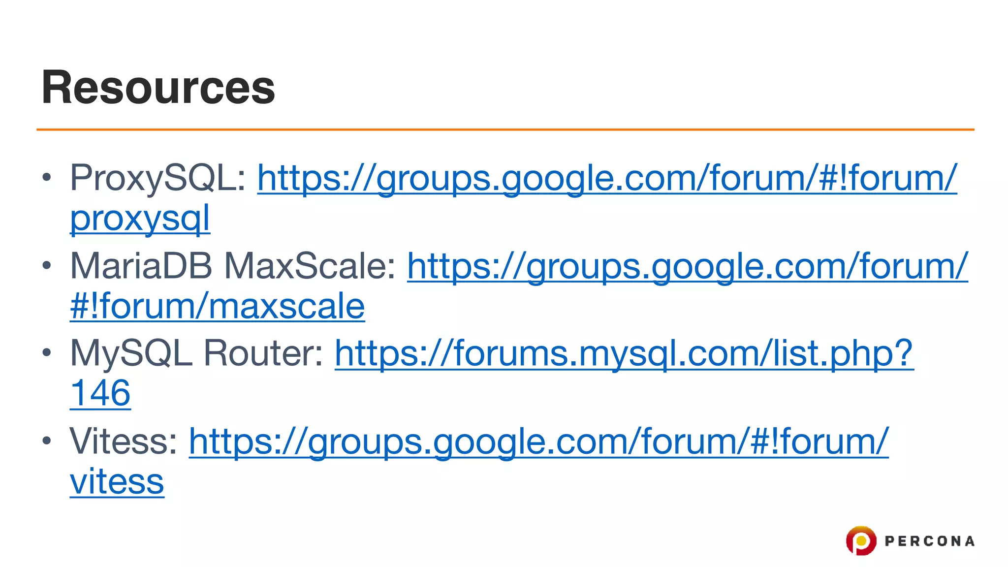 Resources • ProxySQL: https://groups.google.com/forum/#!forum/ proxysql • MariaDB MaxScale: https://groups.google.com/forum/ #!forum/maxscale • MySQL Router: https://forums.mysql.com/list.php? 146 • Vitess: https://groups.google.com/forum/#!forum/ vitess 