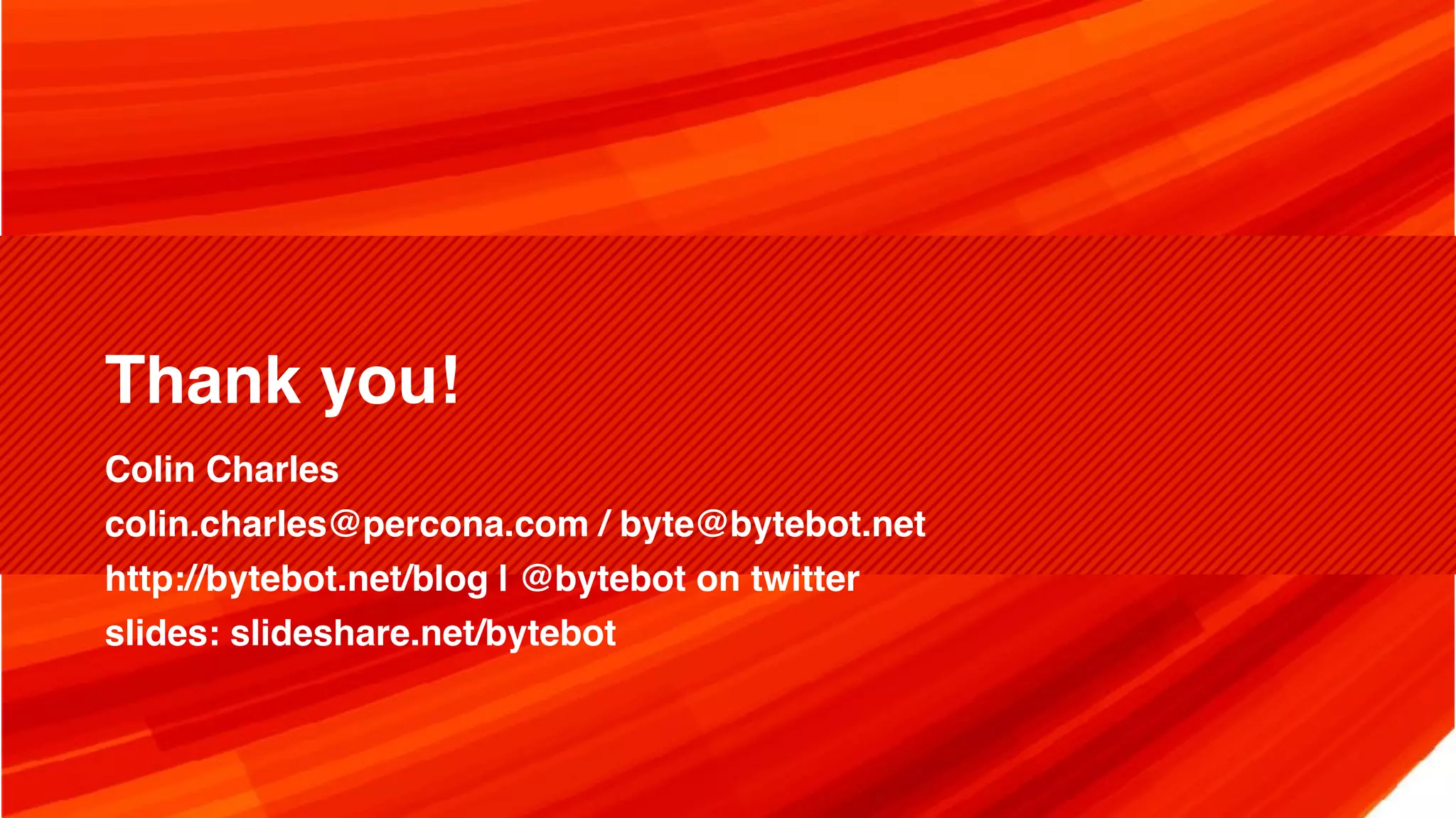 Thank you! Colin Charles colin.charles@percona.com / byte@bytebot.net http://bytebot.net/blog | @bytebot on twitter slides: slideshare.net/bytebot 