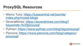 ProxySQL Resources
• Marco Tusa: https://tusacentral.net/joomla/
index.php/mysql-blogs 

• SeveralNines: https://severalnines.com/blog?
keywords=%23proxysql 

• Pythian: https://www.pythian.com/blog/tag/proxysql/ 

• Percona: https://www.percona.com/blog/category/
proxysql/
 