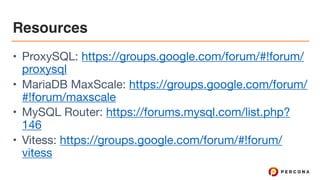 Resources
• ProxySQL: https://groups.google.com/forum/#!forum/
proxysql 

• MariaDB MaxScale: https://groups.google.com/forum/
#!forum/maxscale 

• MySQL Router: https://forums.mysql.com/list.php?
146 

• Vitess: https://groups.google.com/forum/#!forum/
vitess
 