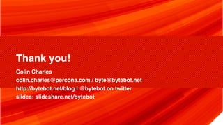 Thank you!
Colin Charles
colin.charles@percona.com / byte@bytebot.net
http://bytebot.net/blog | @bytebot on twitter
slides: slideshare.net/bytebot
 