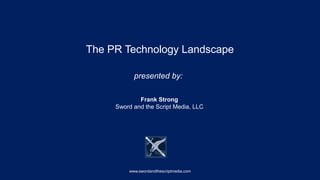 The PR Technology Landscape
Frank Strong
Sword and the Script Media, LLC
presented by:
www.swordandthescriptmedia.com
 