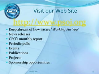 Chairman’s ClubA select group of senior executivesLiaises closely with the PSOJ ExecutiveContributes to decisions regarding issues of national importance Provides guidelines in developing PSOJ policy positionsCreates networking opportunities within senior executive group at special eventsJanuary 201124