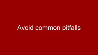 Avoid common pitfalls
 