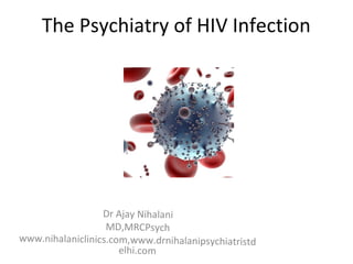 The Psychiatry of HIV Infection
Dr Ajay Nihalani
MD,MRCPsych
www.nihalaniclinics.com,www.drnihalanipsychiatristd
elhi.com
 