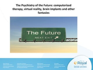 The Psychiatry of the Future: computerized
therapy, virtual reality, brain implants and other
fantasies

 