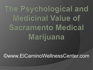 The Psychological and Medicinal Value of Sacramento Medical Marijuana ©www.ElCaminoWellnessCenter.com 