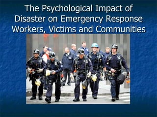 The Psychological Impact of Disaster on Emergency Response Workers, Victims and Communities 